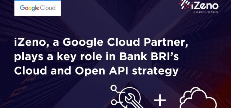 iZeno, a Google Cloud Partner, Plays a Key Role in Implementing Bank BRI’s Cloud Transformation and Open API Strategy